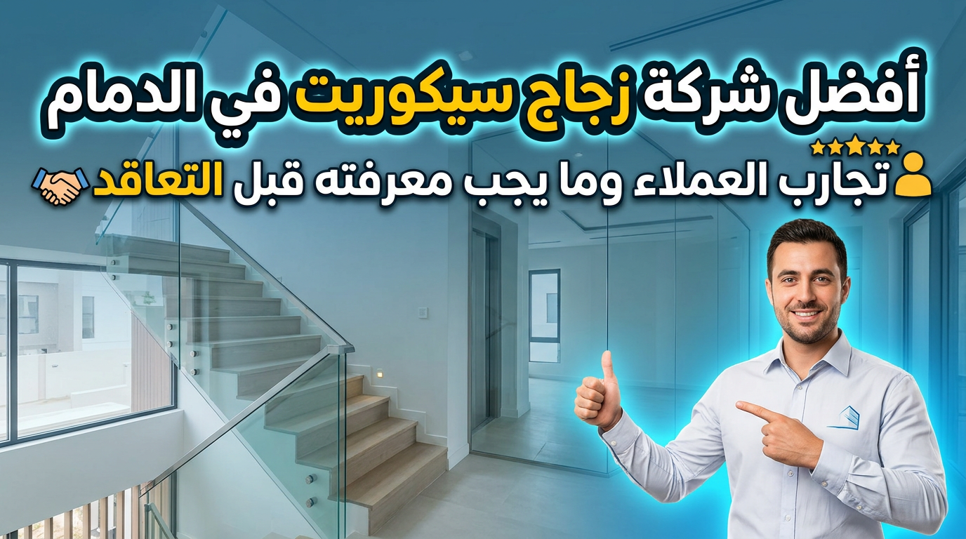 أفضل شركة زجاج سيكوريت في الدمام | تجارب العملاء وما يجب معرفته قبل التعاقد